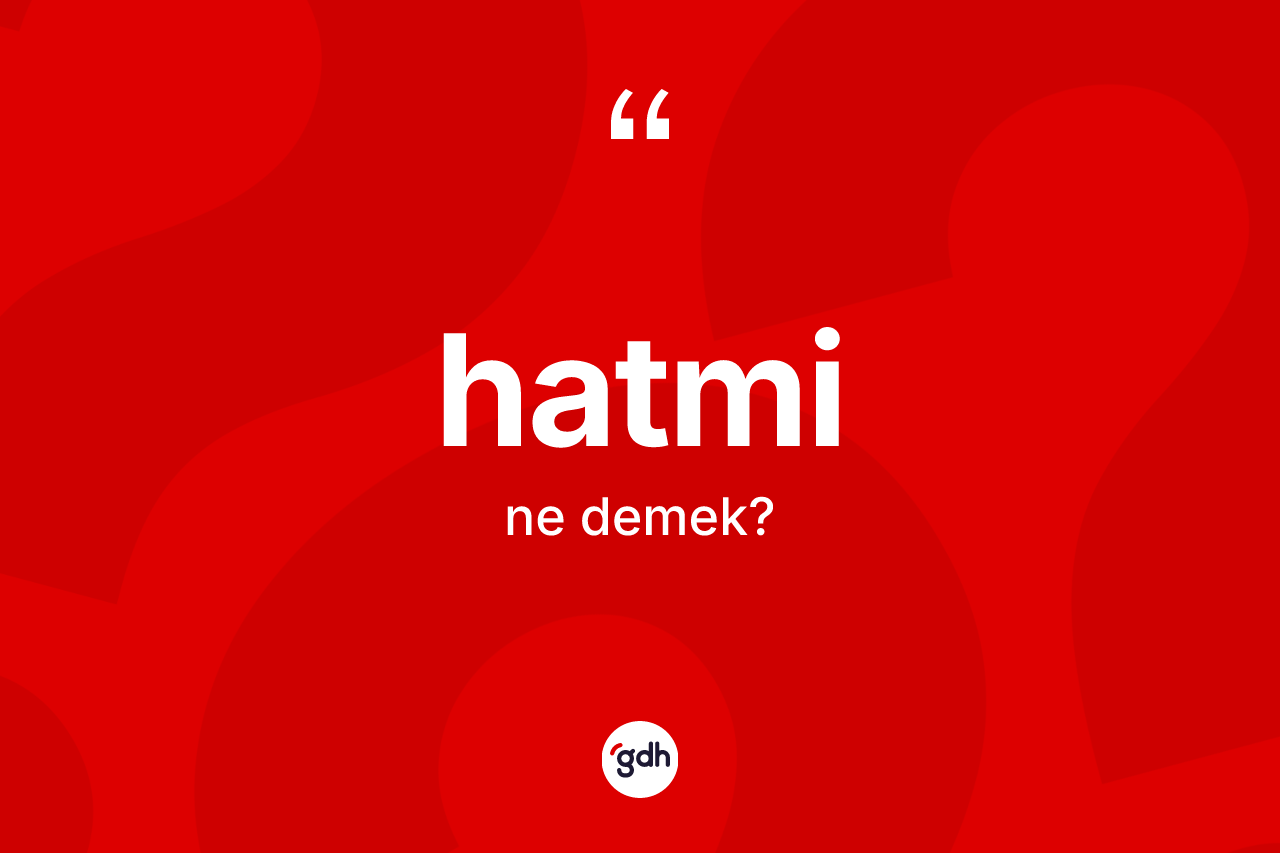 Hatmi kelimesinin sözlükteki tanımı nedir? Hatminin TDK'ya göre anlamı nedir?