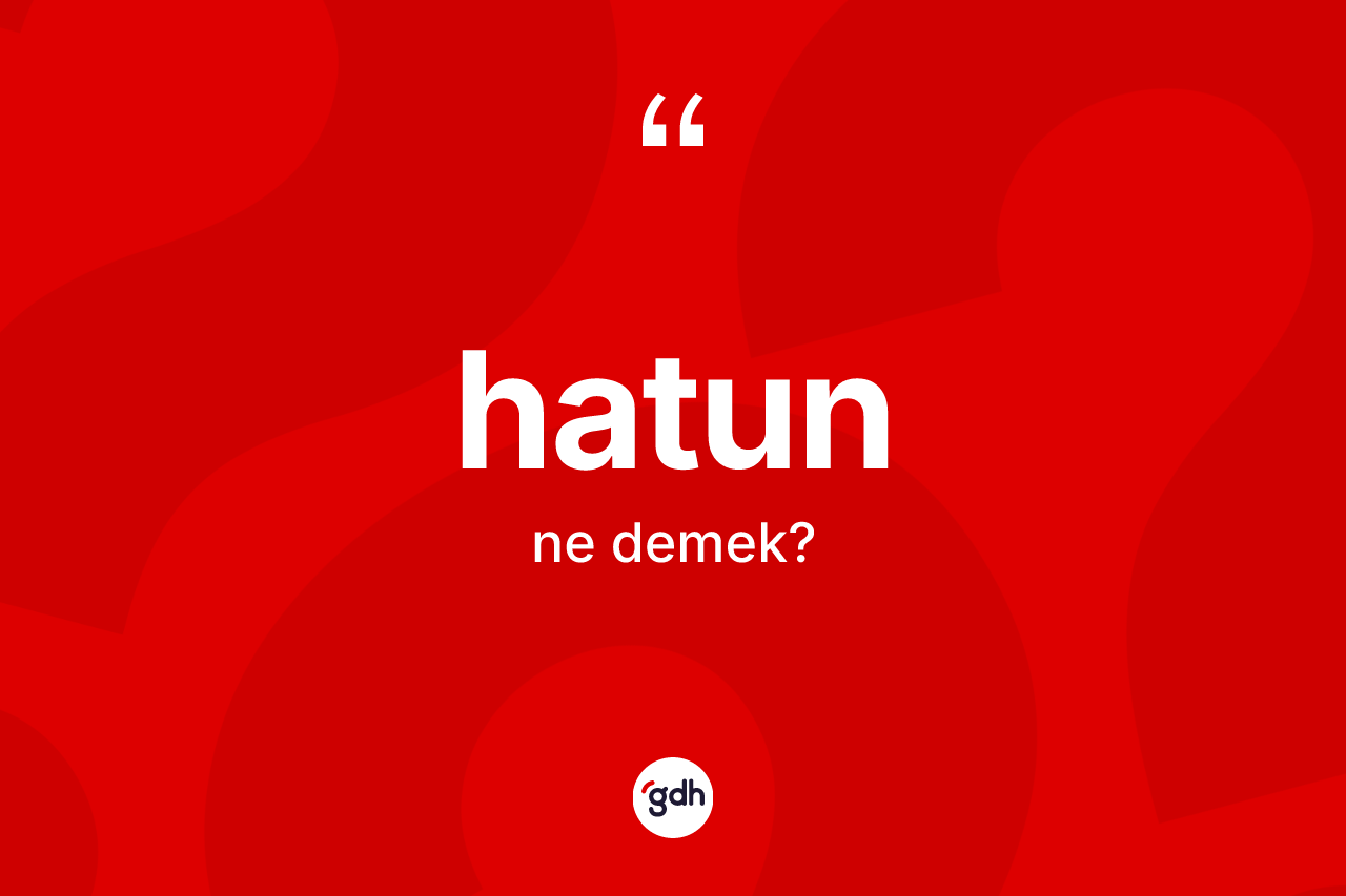 Hatun kelimesi nedir? Hatunun TDK'ya göre anlamı nedir?