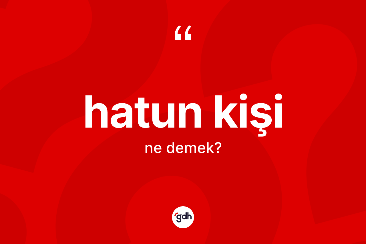 Hatun kişi kelimesinin tanımı nedir? Hatun kişi kelimesinin kaç farklı anlamı var?