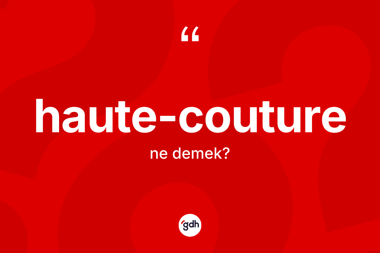 Haute-couture kelimesinin sözlükteki tanımı nedir? Haute-couturenin sözlükteki anlamı nedir?