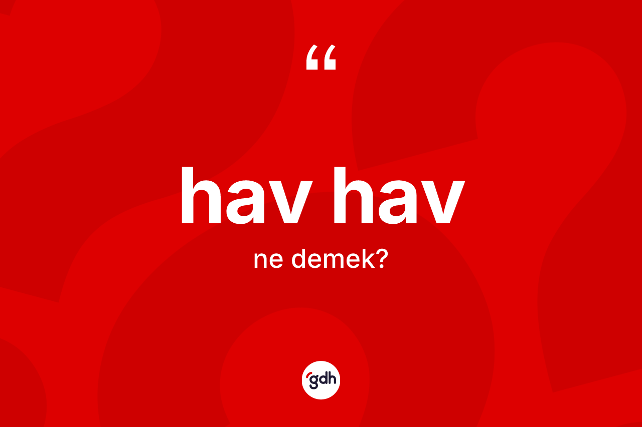 Hav hav kelimesi ne anlama gelir? Hav havın sözlükteki anlamı nedir?