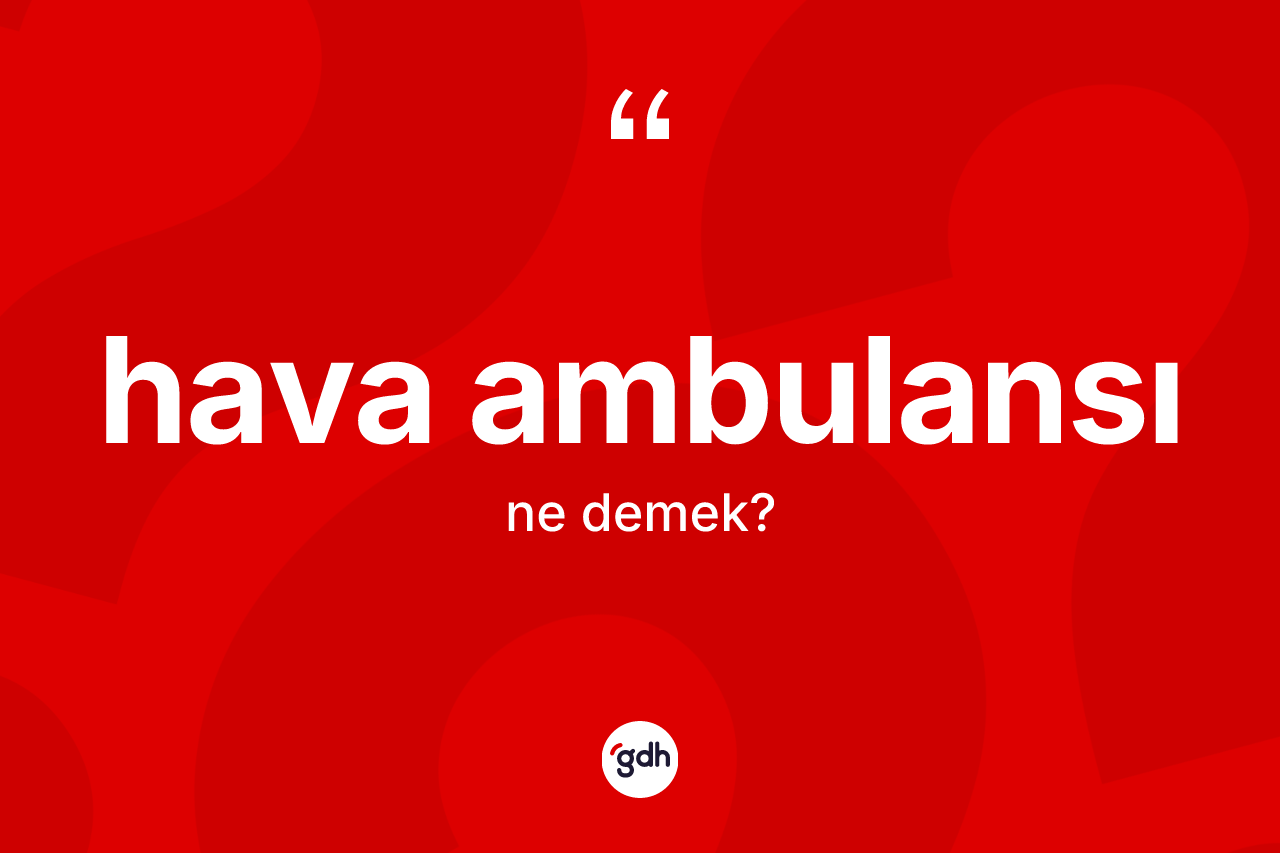 Hava ambulansı kelimesinin sözlükteki tanımı nedir? Hava ambulansının kısaca tanımı nedir?