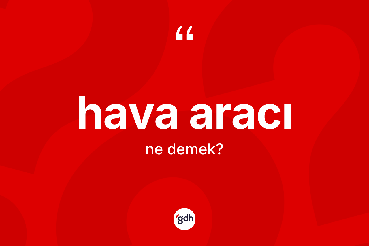 Hava aracı ne anlama gelir? Hava aracı kelimesinin kaç farklı anlamı var?
