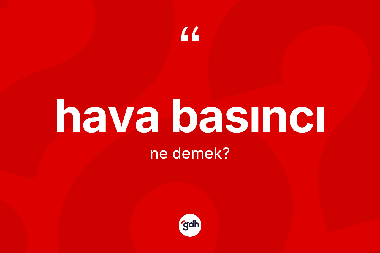 Hava basıncı ne demek? Hava basıncının TDK'ya göre anlamı nedir?