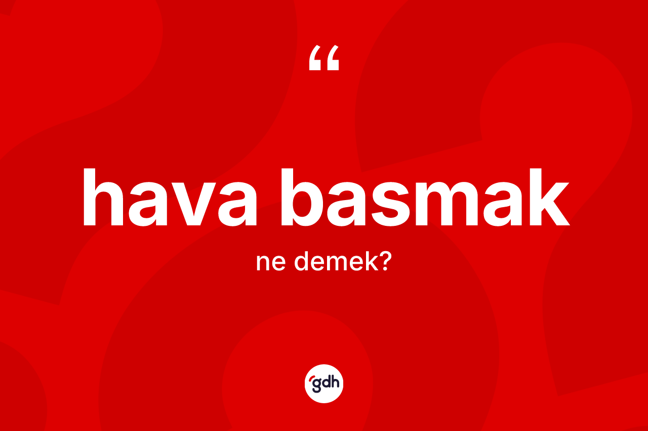 Hava basmak sözü ne demek? Hava basmak ifadesi nerede kullanılır?