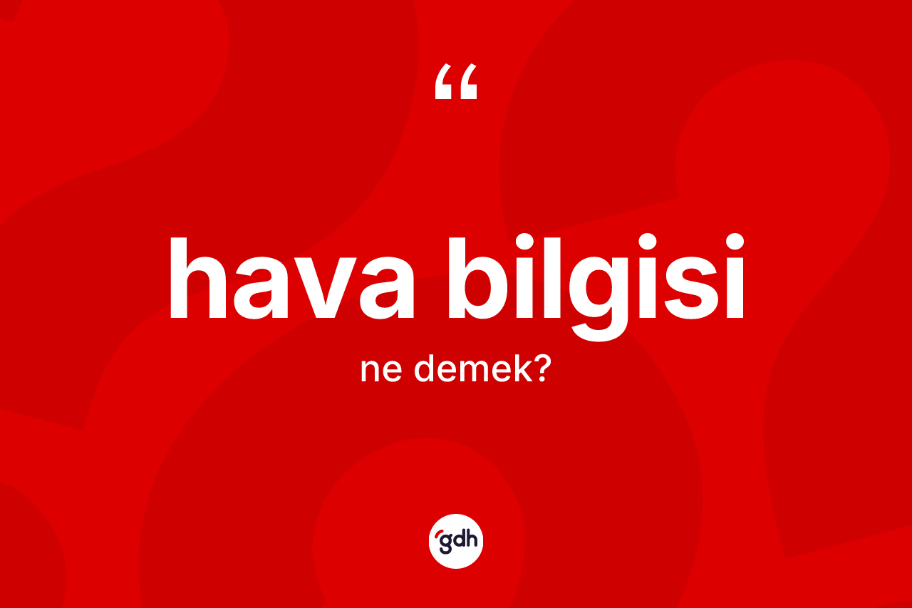 Hava bilgisi kelimesi nedir? Hava bilgisinin sözlükteki anlamı nedir?