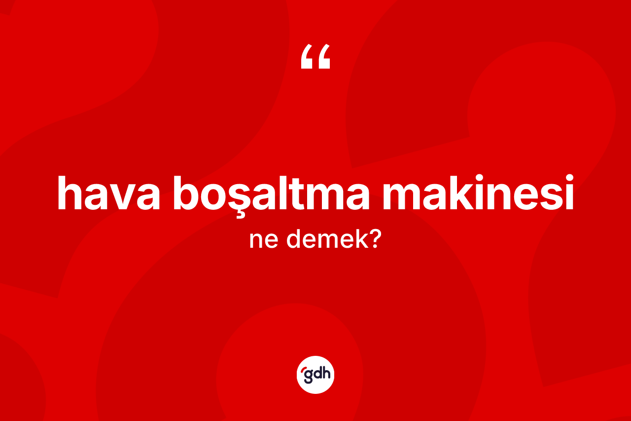 Hava boşaltma makinesi kelimesi nedir? Hava boşaltma makinesi kelimesinin özellikleri nelerdir?