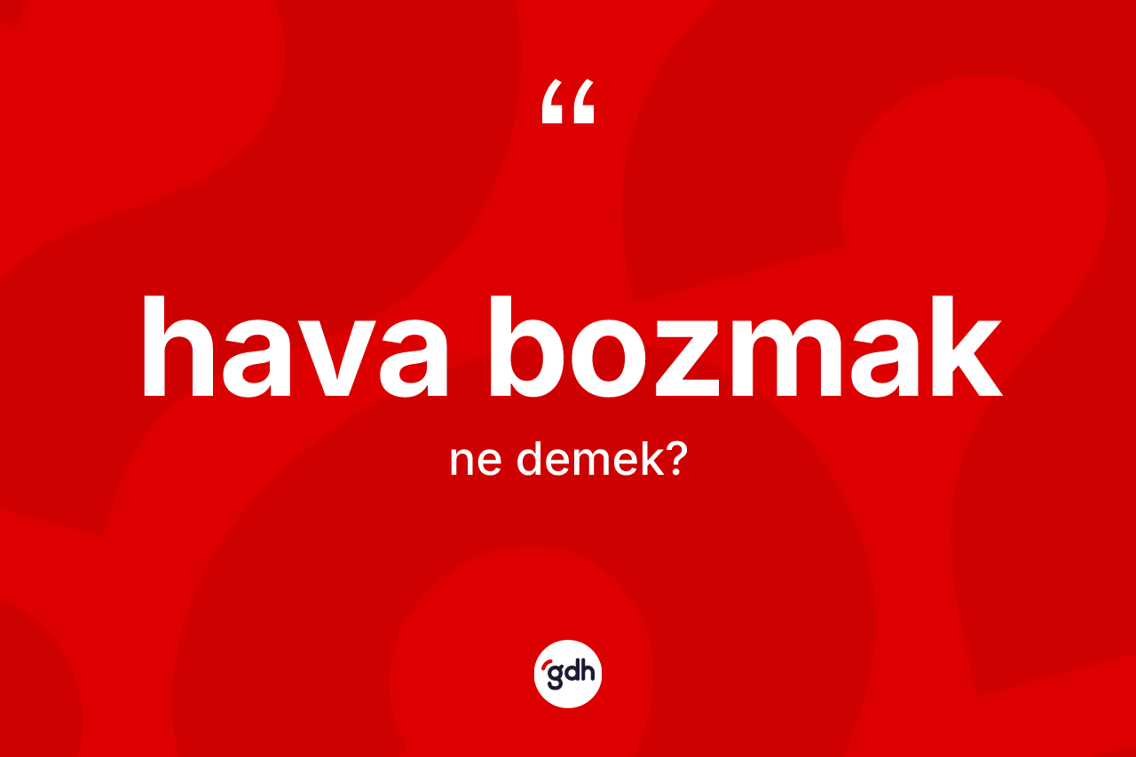 Hava bozmak deyiminin tanımı nedir? Hava bozmak ifadesinin TDK açıklaması nedir?
