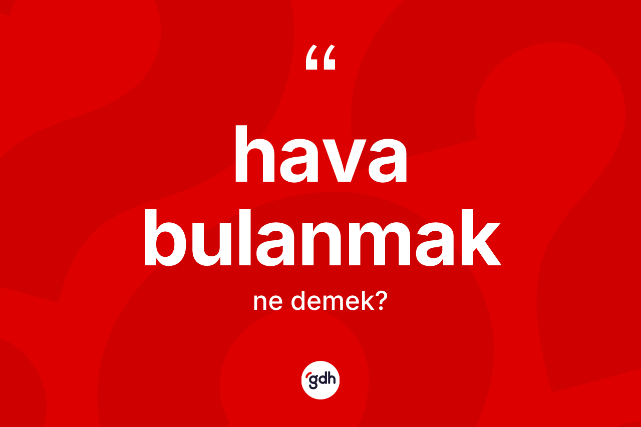 Hava bulanmak sözü ne anlama gelir? Hava bulanmak ifadesinin TDK'ya göre açıklaması nedir?