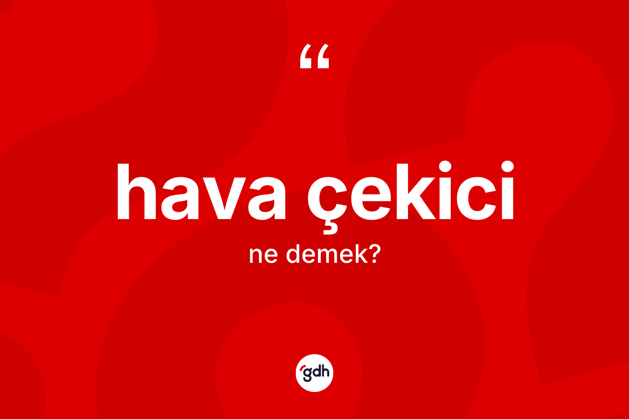 Hava çekici kelimesinin anlamı nedir? Hava çekicinin sözlükteki anlamı nedir?
