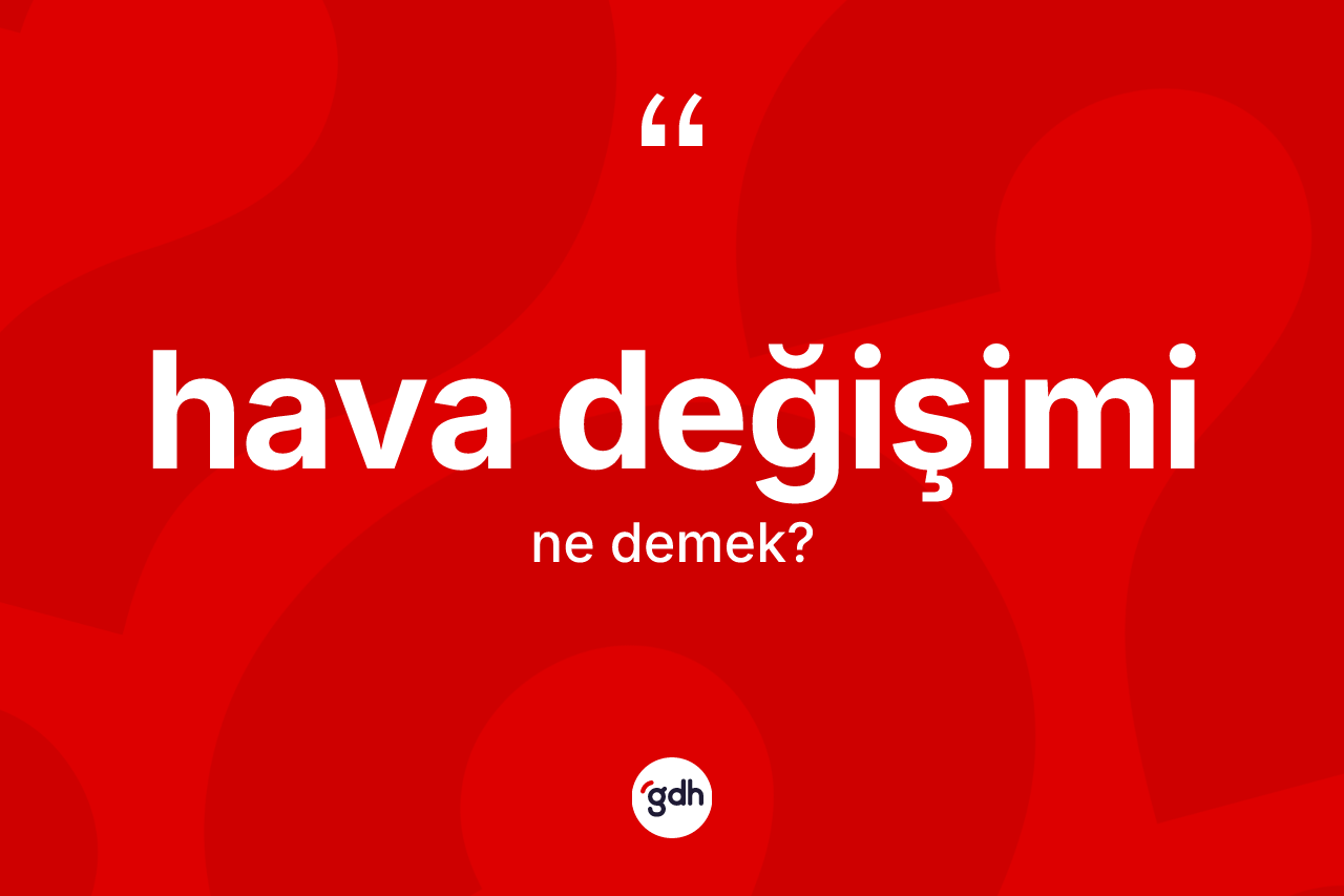 Hava değişimi kelimesinin sözlükteki tanımı nedir? Hava değişimi kelimesinin kaç farklı anlamı var?