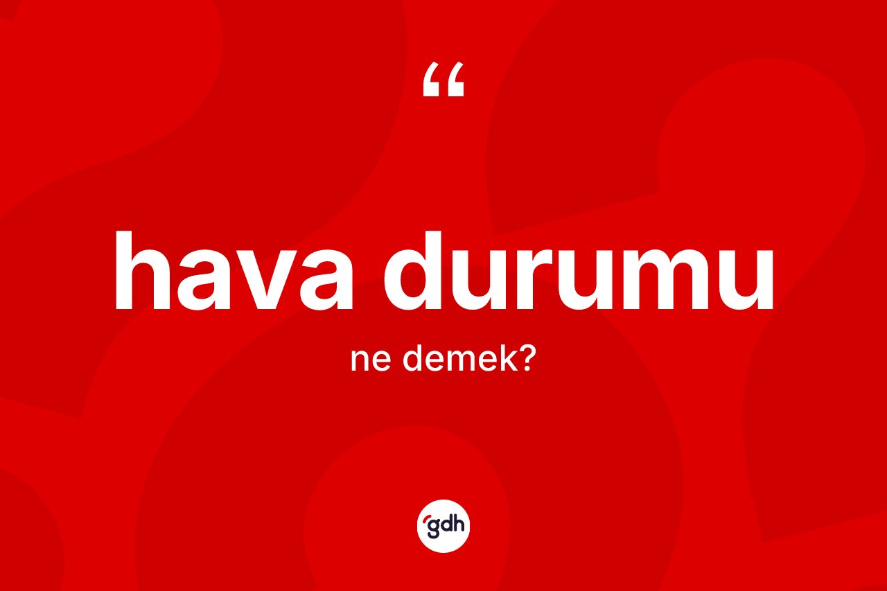 Hava durumu kelimesinin anlamı nedir? Hava durumunun TDK'ya göre anlamı nedir?