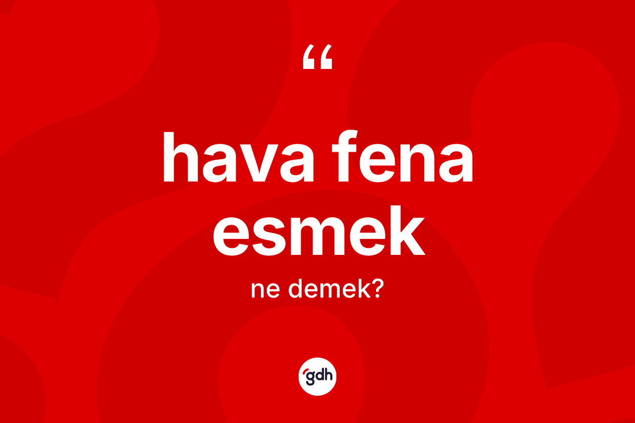Hava fena esmek ifadesinin sözlükteki anlamı nedir? Hava fena esmek ifadesinin TDK anlamı nedir?