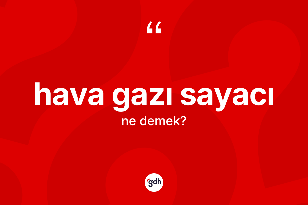 Hava gazı sayacı ne demek? Hava gazı sayacının TDK'ya göre anlamı nedir?