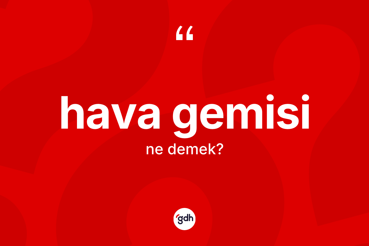 Hava gemisi ne anlama gelir? Hava gemisinin kısaca tanımı nedir?