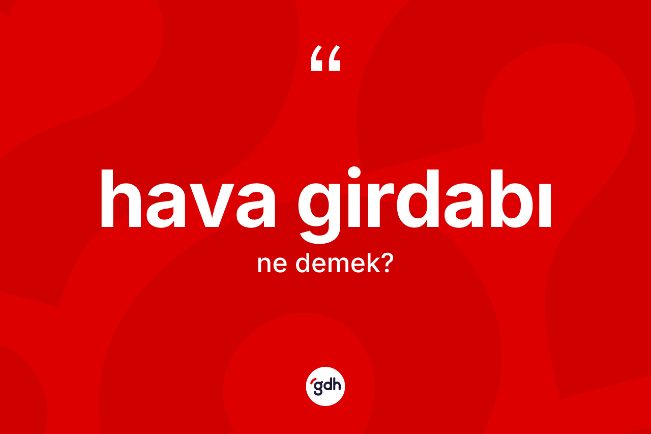 Hava girdabı ne demek? Hava girdabının halk arasındaki kullanımı nasıldır?