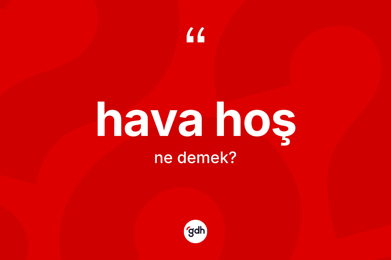 Hava hoş ifadesinin sözlükteki anlamı nedir? Hava hoş sözü nerede kullanılır?