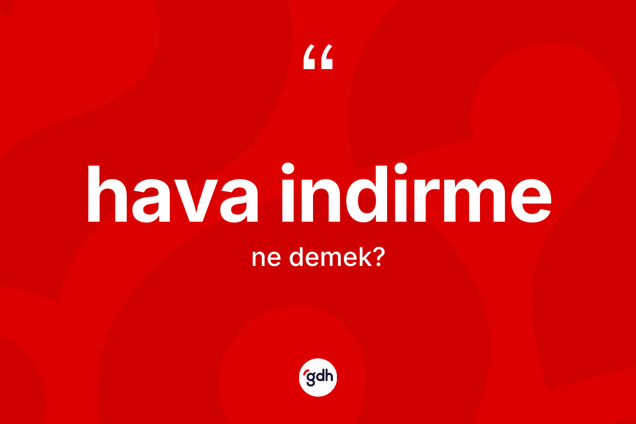 Hava indirme ne demek? Hava indirme kelimesinin kaç farklı anlamı var?
