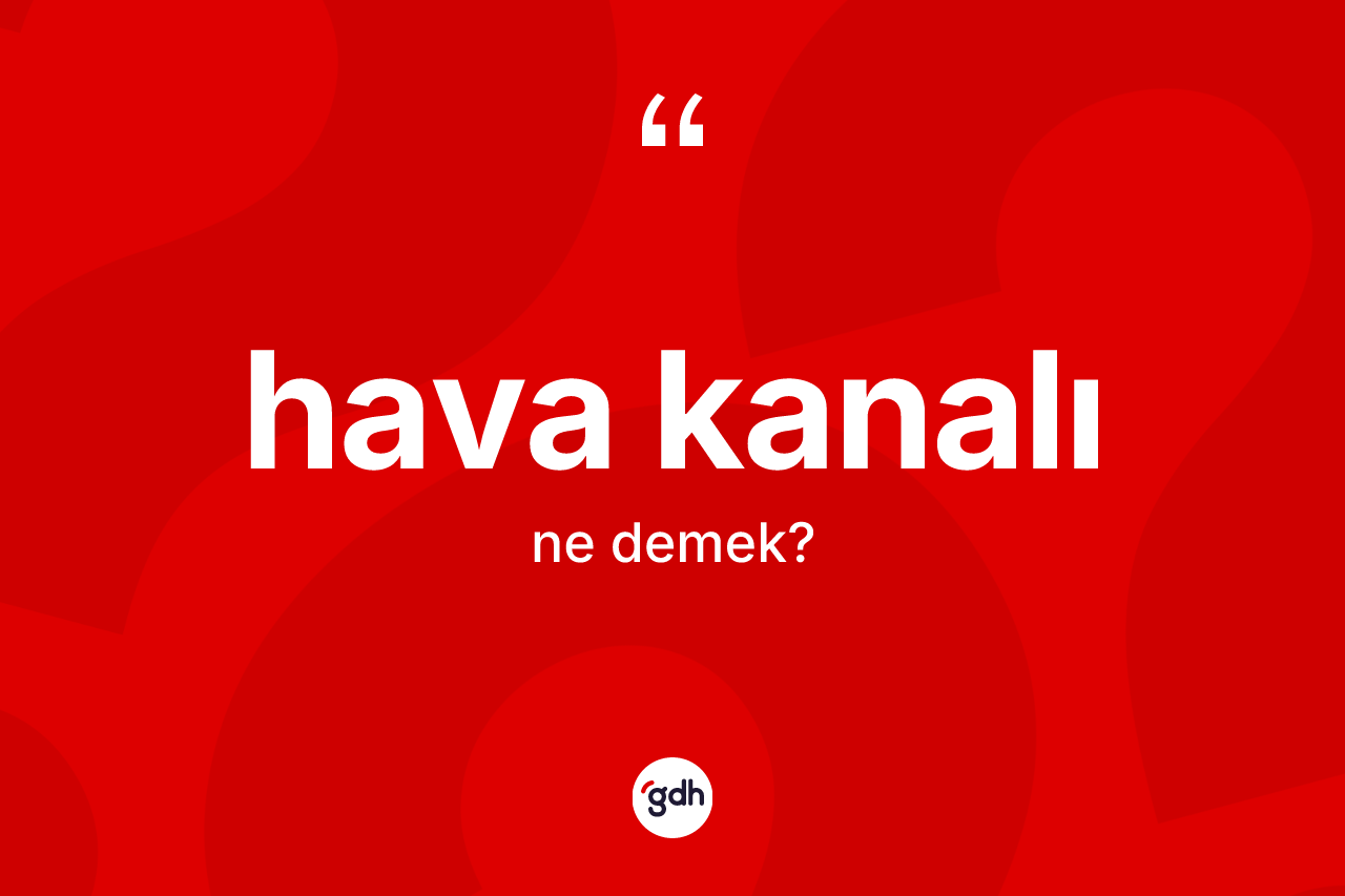 Hava kanalı kelimesi ne anlama gelir? Hava kanalının TDK'ya göre anlamı nedir?