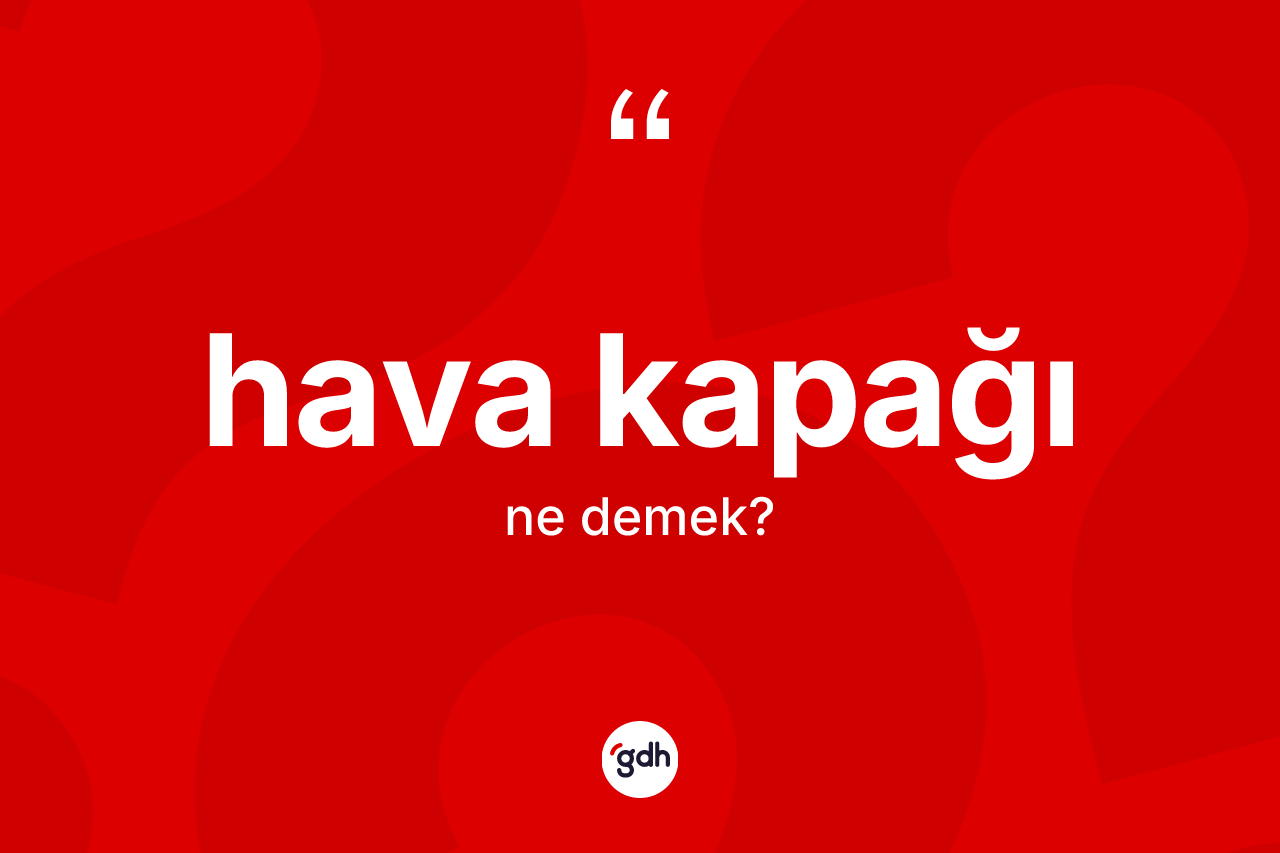 Hava kapağı kelimesinin sözlükteki tanımı nedir? Hava kapağı kelimesinin TDK'ya göre açıklaması nedir?