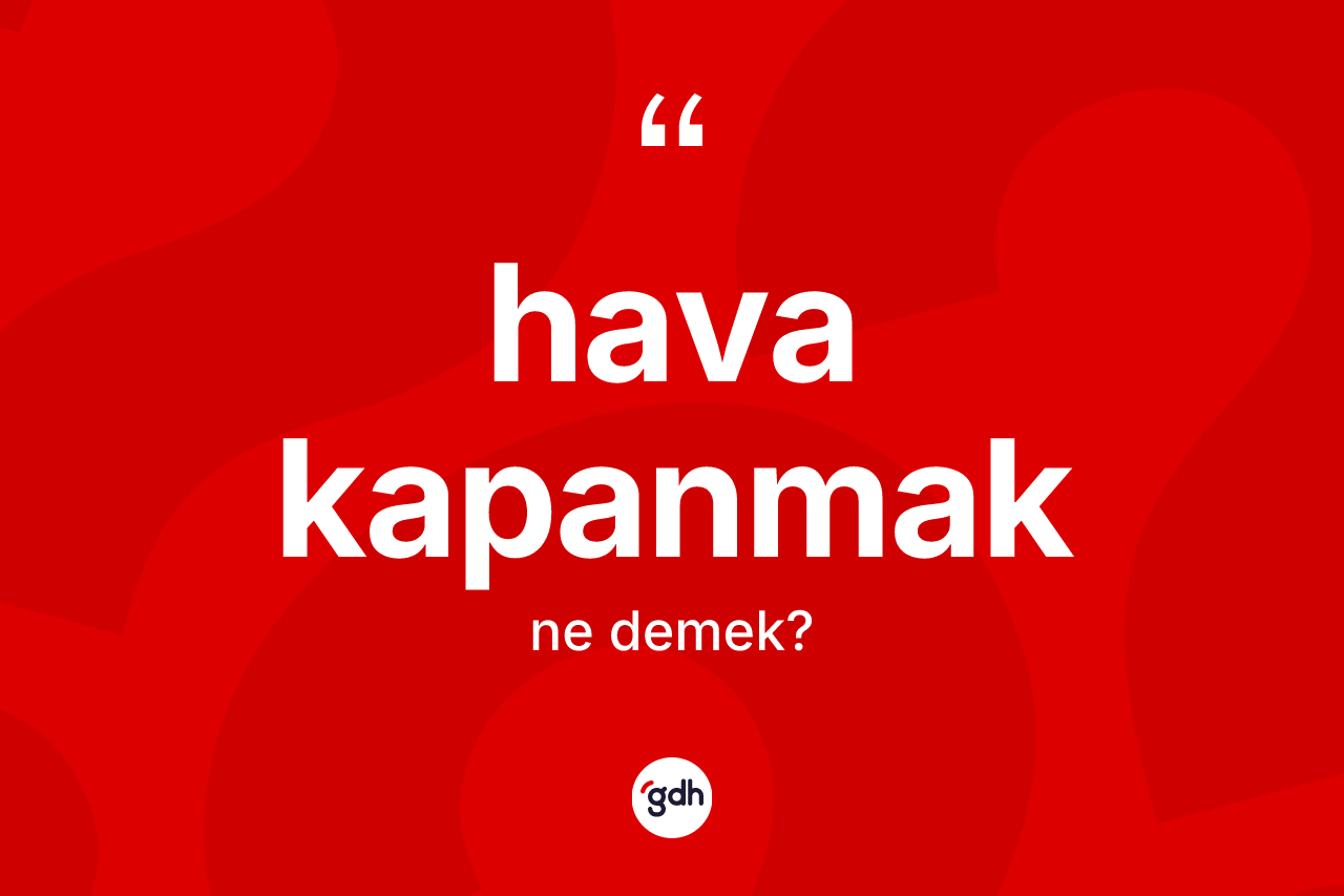 Hava kapanmak ne demek? Hava kapanmak ifadesi nerede kullanılır?