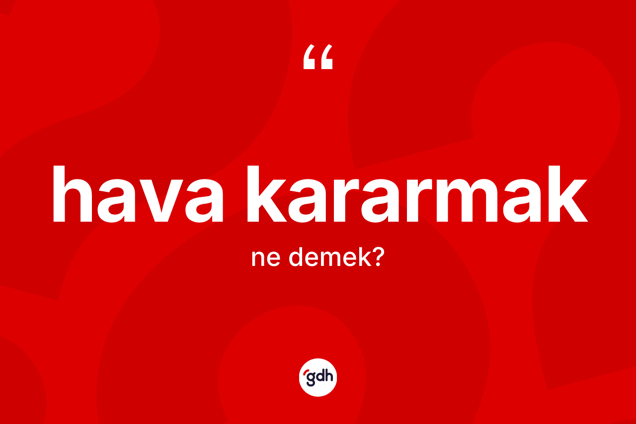 Hava kararmak sözü ne anlama gelir?