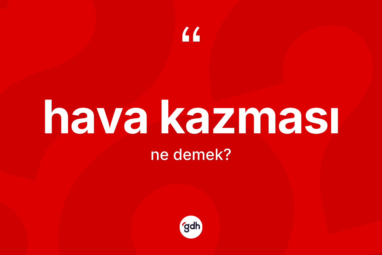 Hava kazması kelimesi ne demek? Hava kazmasının TDK'ya göre anlamı nedir?