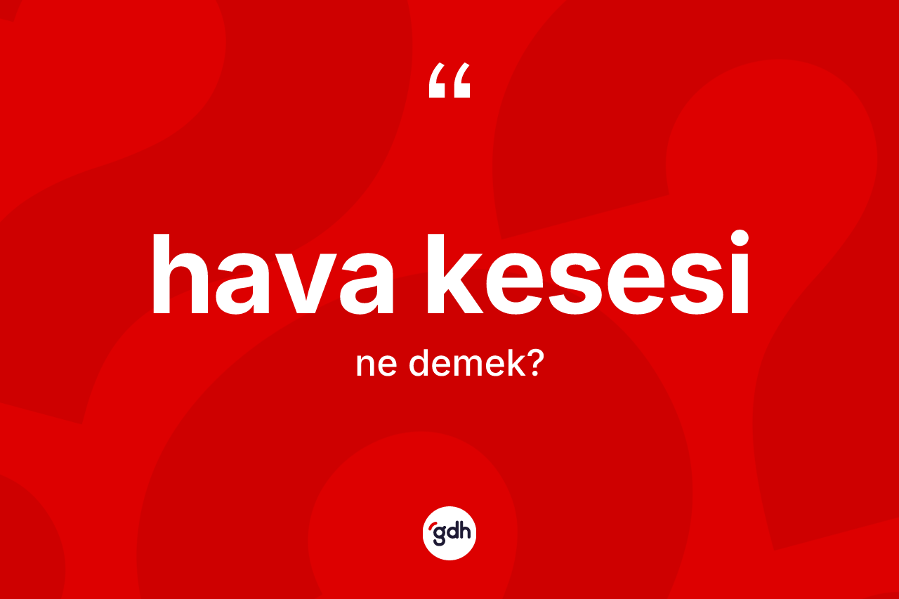 Hava kesesi nedir? Hava kesesinin sözlükteki anlamı nedir?