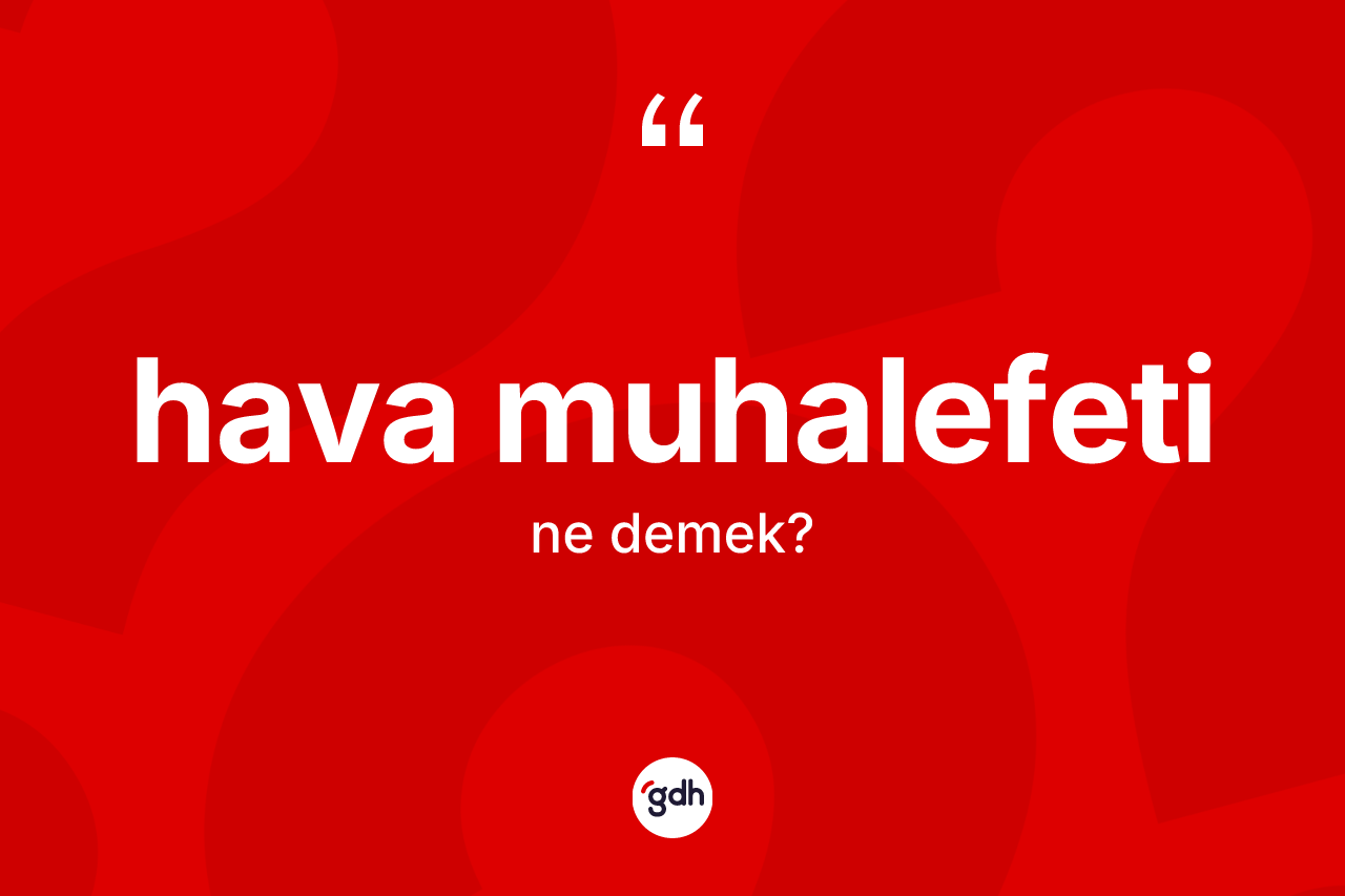 Hava muhalefeti kelimesi ne anlama gelir? Hava muhalefetinin sözlükteki anlamı nedir?