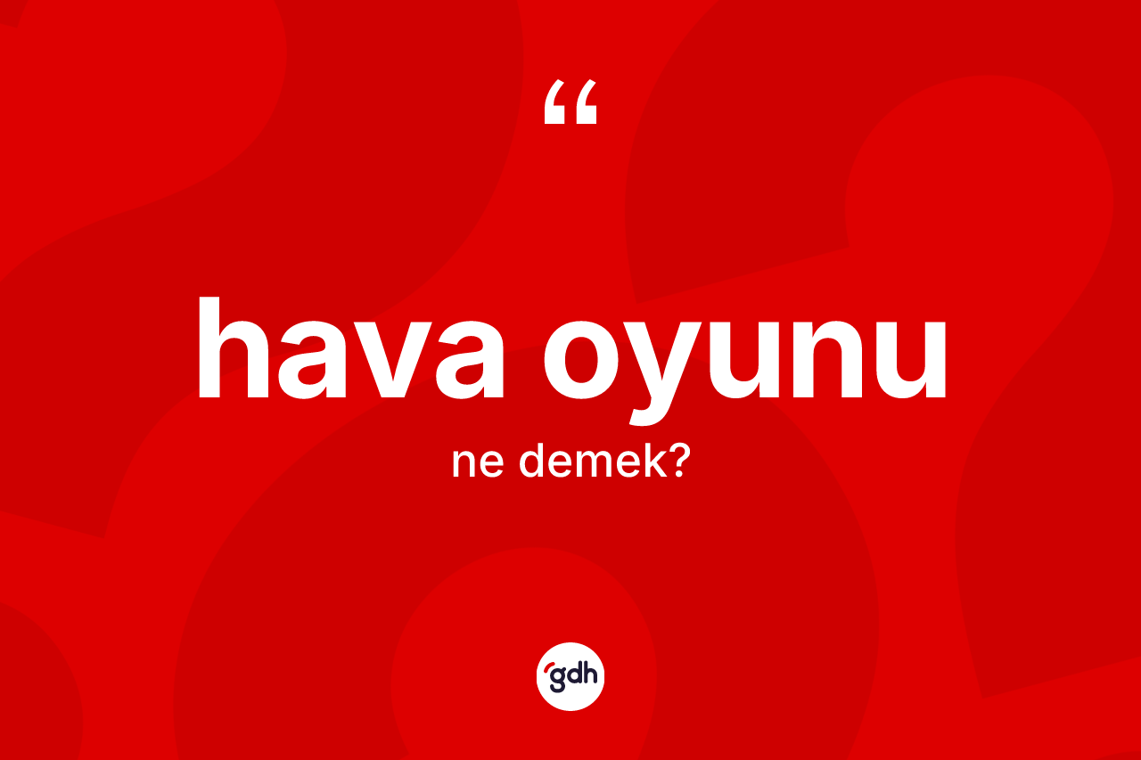 Hava oyunu ne demek? Hava oyununun halk arasındaki kullanımı nasıldır?