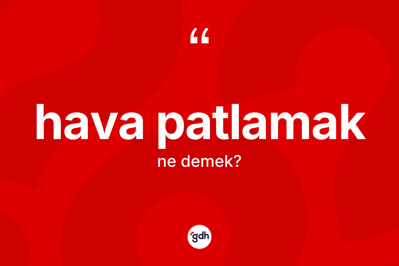 Hava patlamak ifadesinin anlamı nedir?