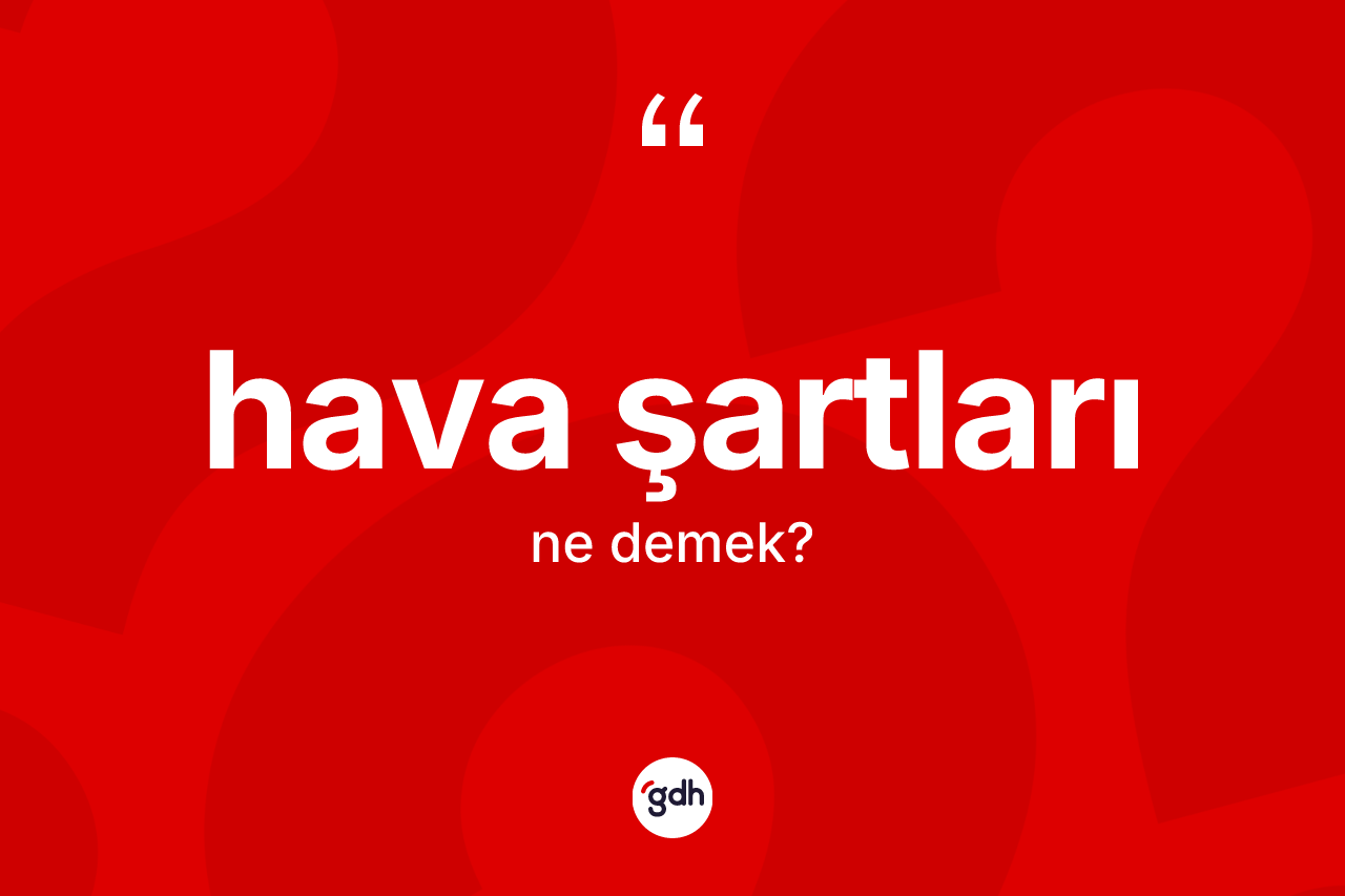 Hava şartları ne anlama gelir? Hava şartlarının TDK'ya göre anlamı nedir?