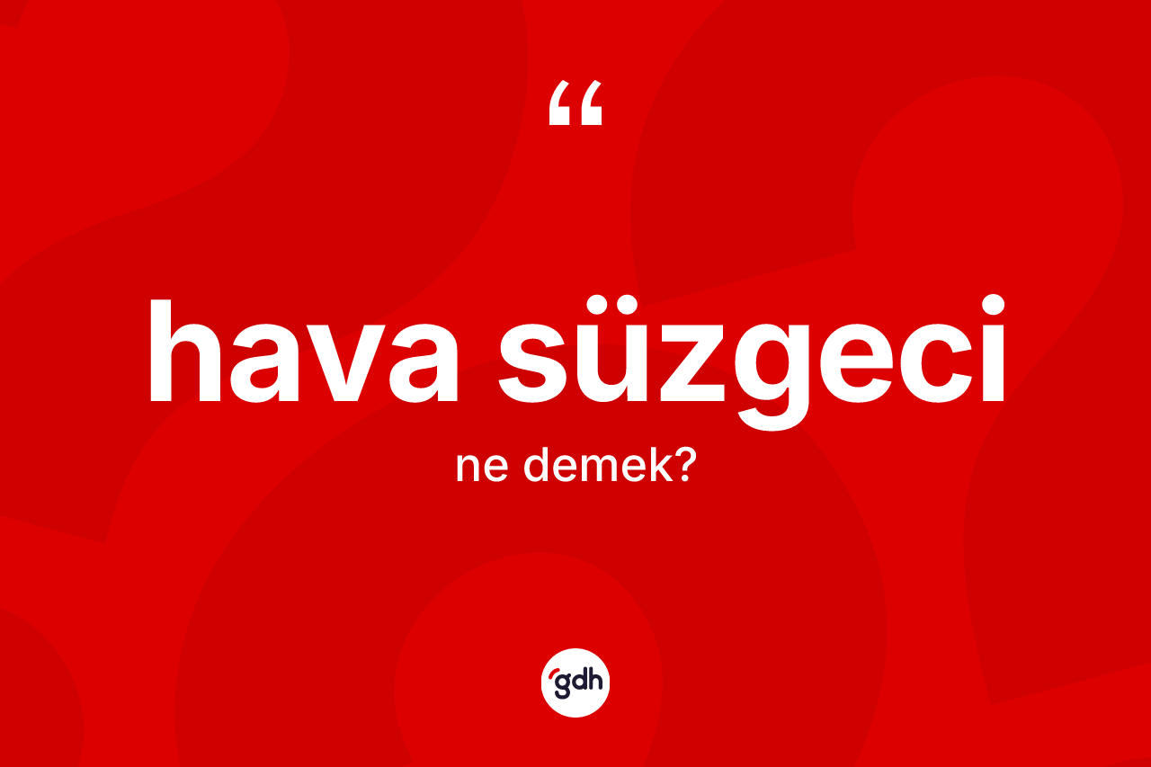 Hava süzgeci ne anlama gelir? Hava süzgecinin TDK'ya göre anlamı nedir?