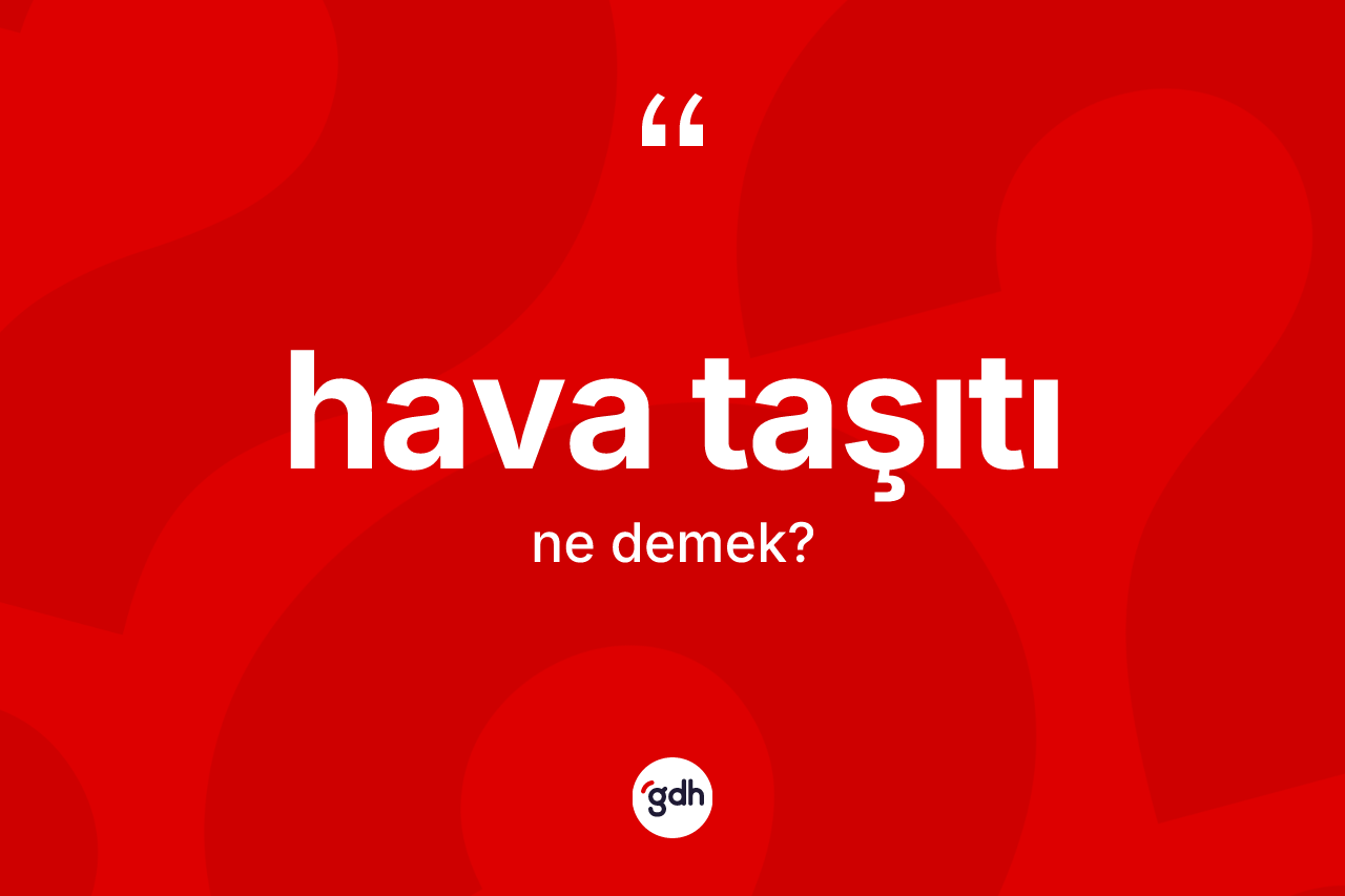 Hava taşıtı kelimesinin tanımı nedir? Hava taşıtının TDK'ya göre anlamı nedir?