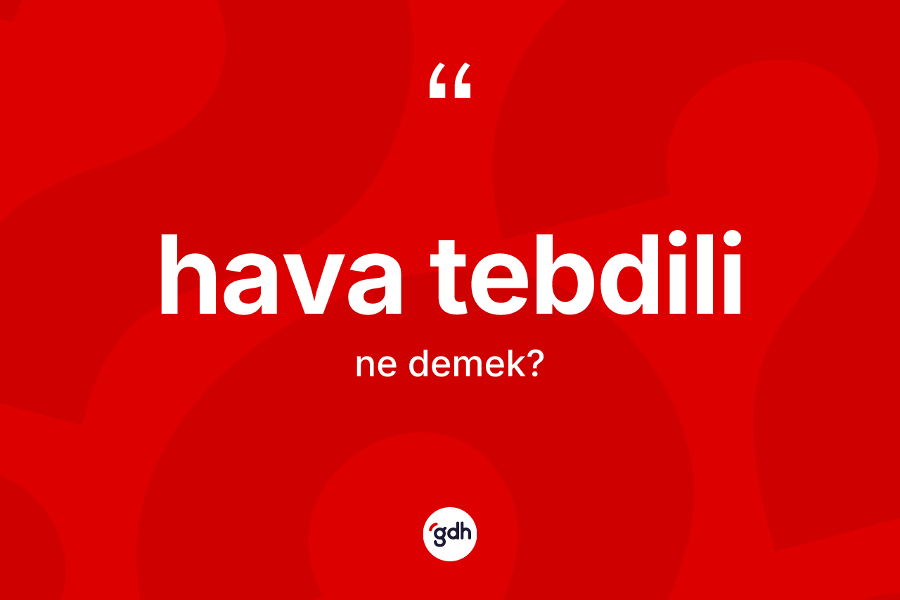 Hava tebdili kelimesinin tanımı nedir? Hava tebdili kelimesinin özellikleri nelerdir?