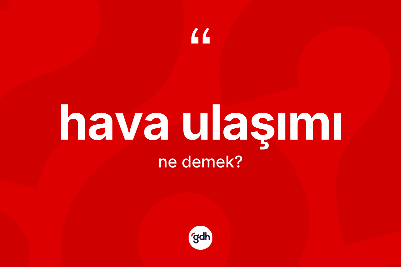 Hava ulaşımı kelimesi ne anlama gelir? Hava ulaşımı kelimesinin TDK anlamı nedir?
