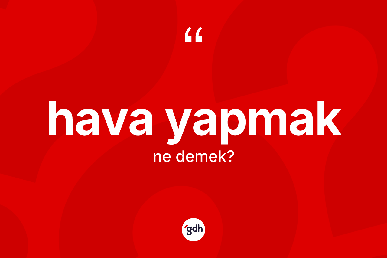 Hava yapmak ne demek? Hava yapmak ifadesi nerede kullanılır?