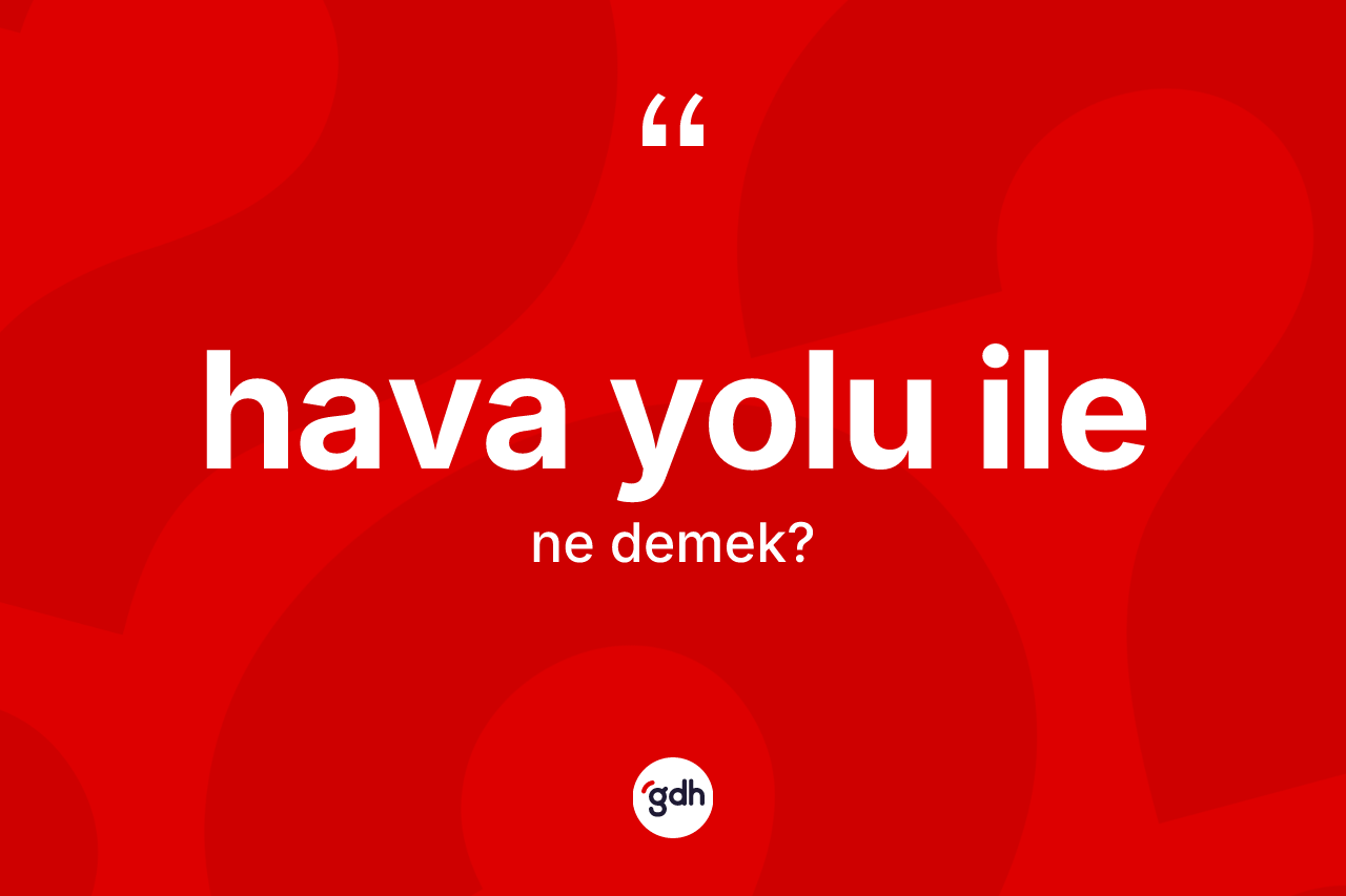 Hava yolu ile ne anlama gelir? Hava yolu ile ifadesinin kaç farklı anlamı var?