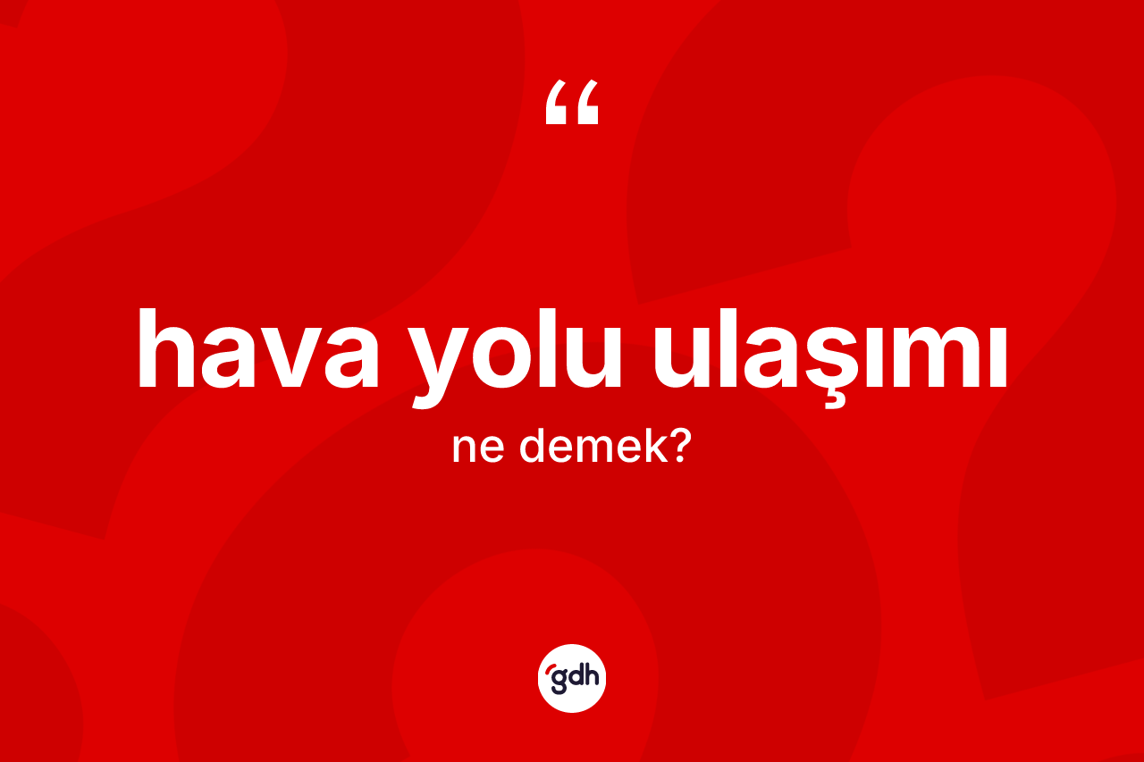 Hava yolu ulaşımı kelimesinin sözlükteki tanımı nedir? Hava yolu ulaşımının TDK'ya göre anlamı nedir?