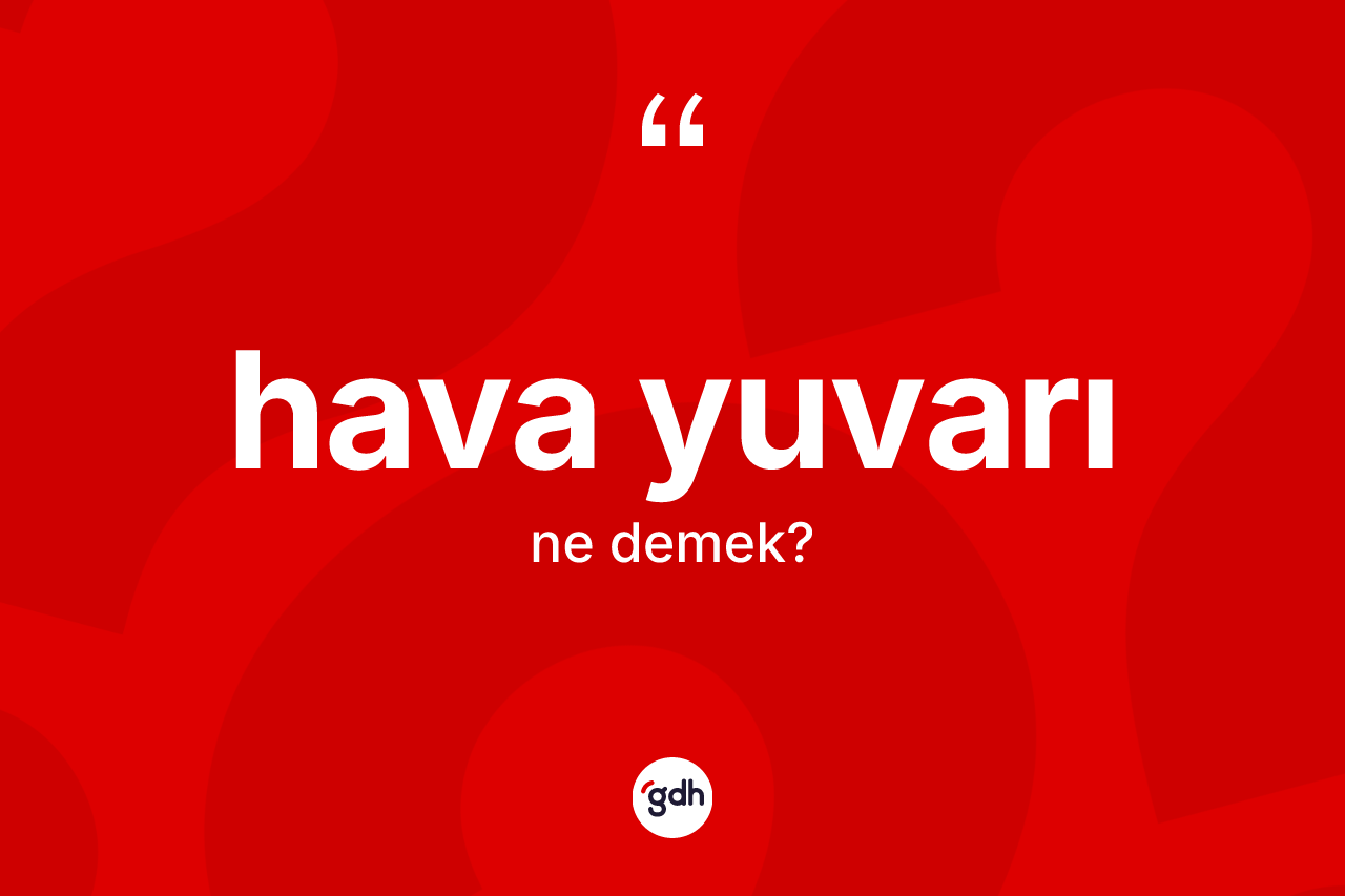 Hava yuvarı ne anlama gelir? Hava yuvarının TDK'ya göre anlamı nedir?