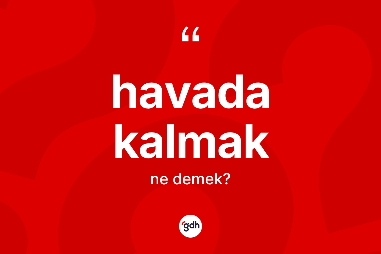 Havada kalmak ne demek? Havada kalmak ifadesinin kaç farklı anlamı var?