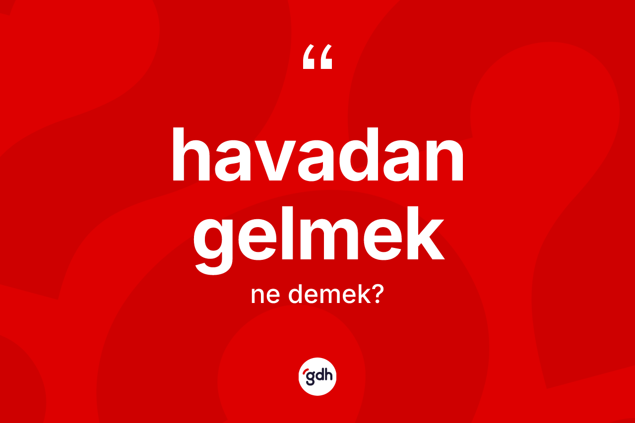 Havadan gelmek ifadesinin kısaca tanımı nedir?