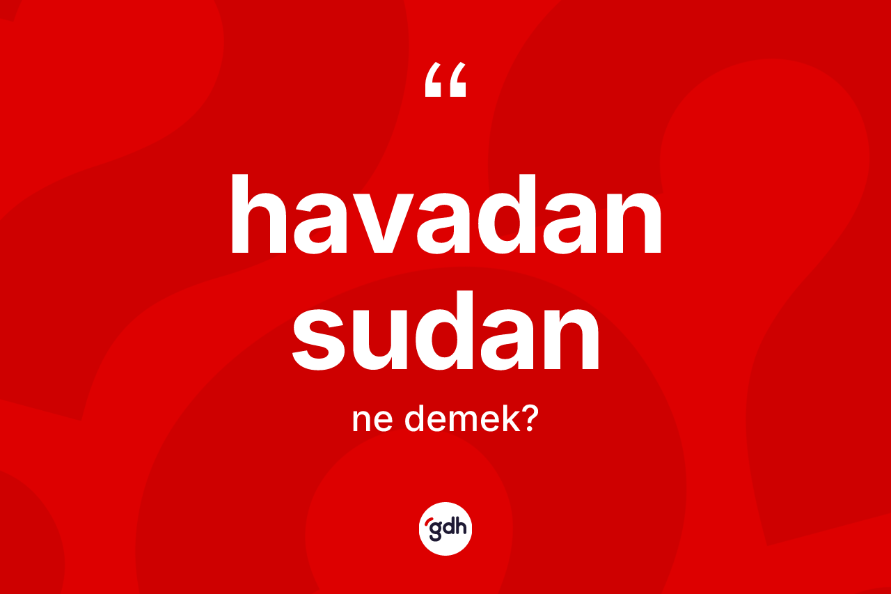 Havadan sudan kelimesinin tanımı nedir? Havadan sudanın TDK'ya göre anlamı nedir?