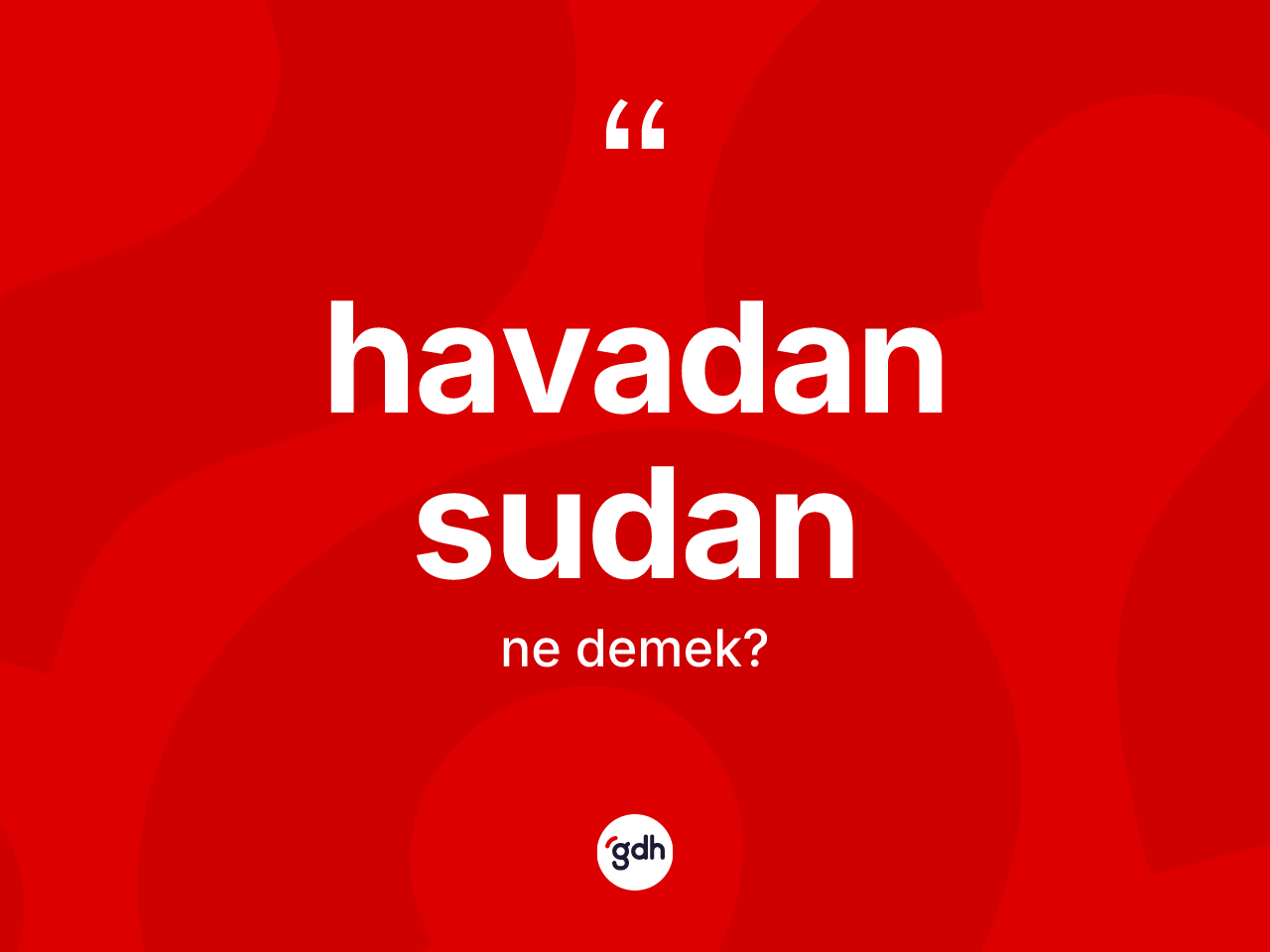 Havadan sudan kelimesinin tanımı nedir? Havadan sudanın TDK'ya göre anlamı nedir?