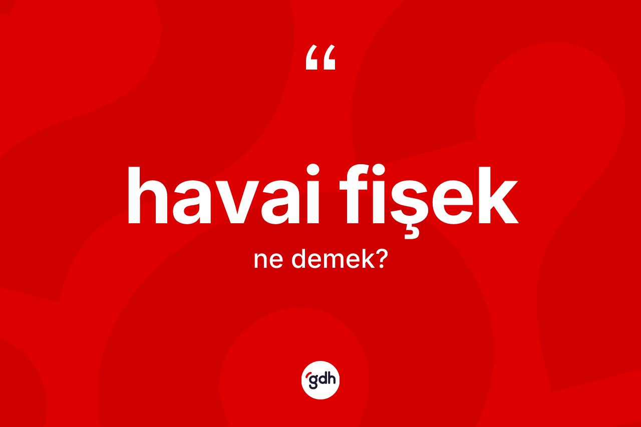 Havai fişek kelimesi ne demek? Havai fişeğin kısaca tanımı nedir?