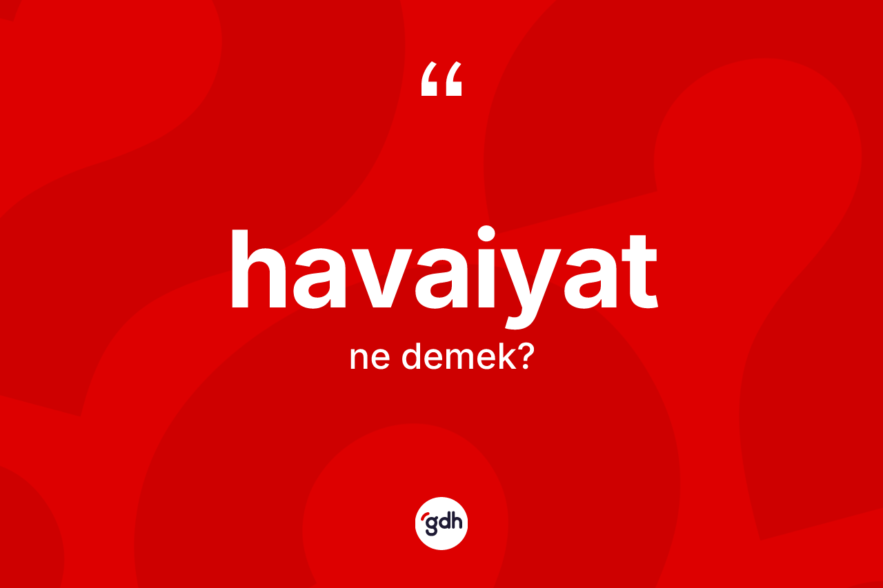 Havaiyat ne demek? Havaiyatın TDK'ya göre anlamı nedir?