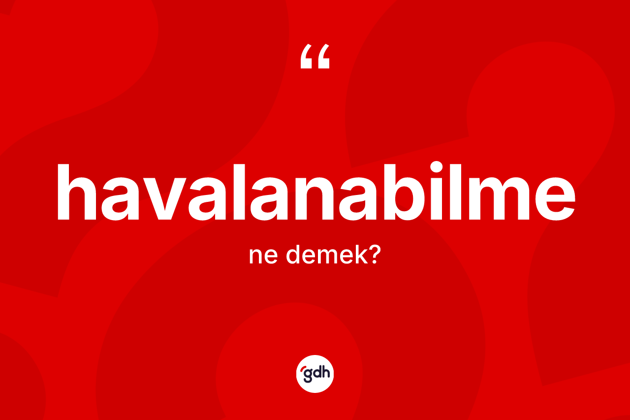 Havalanabilme kelimesinin sözlükteki tanımı nedir? Havalanabilme kelimesinin TDK'ya göre açıklaması nedir?
