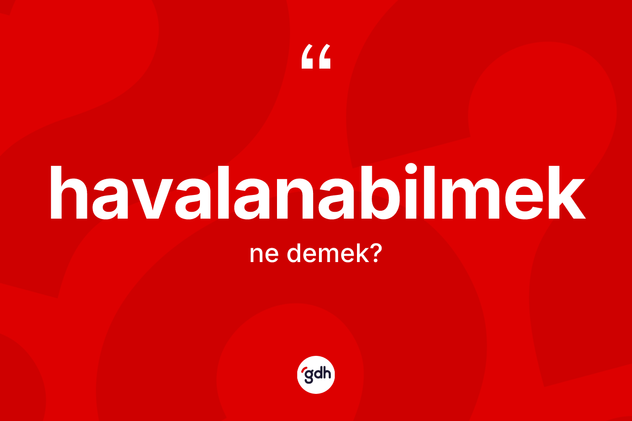 Havalanabilmek nedir? Havalanabilmeğin halk arasındaki kullanımı nasıldır?