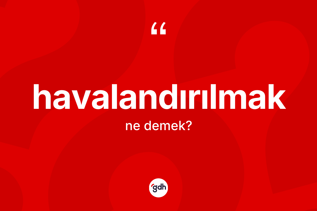 Havalandırılmak kelimesinin sözlükteki tanımı nedir? Havalandırılmak kelimesinin TDK'ya göre açıklaması nedir?