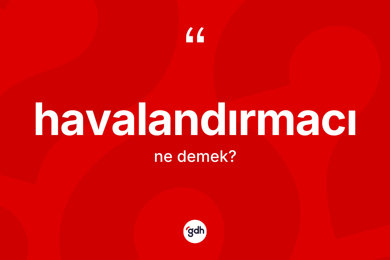 Havalandırmacı ne demek? Havalandırmacı kelimesinin TDK'ya göre açıklaması nedir?